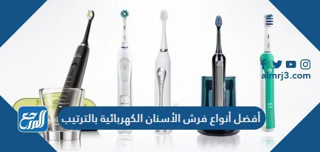أفضل أنواع فرش الأسنان الكهربائية بالترتيب