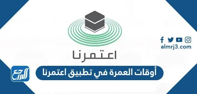 أوقات العمرة في تطبيق اعتمرنا 1443 الاستعلام عن مواعيد اداء العمرة أوقات العمرة في تطبيق اعتمرنا