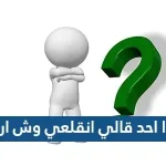 اذا احد قالي انقلعي وش ارد