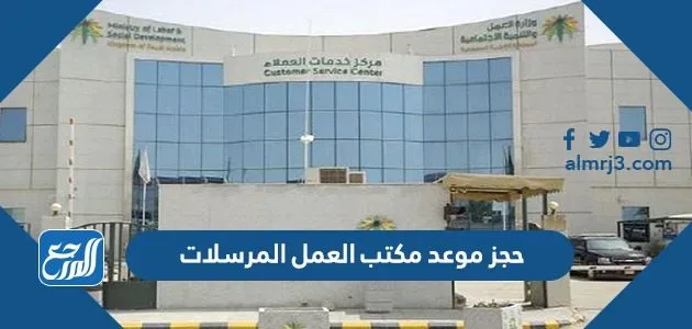 حجز موعد مكتب العمل المرسلات 1445 حجز موعد مكتب العمل المرسلات