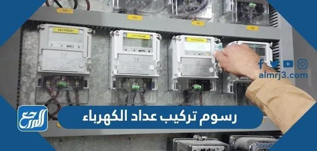 رسوم تركيب عداد الكهرباء في السعودية 2024 رسوم تركيب عداد الكهرباء في السعودية 2022