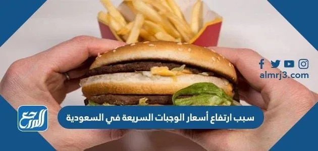 سبب ارتفاع أسعار الوجبات السريعة في السعودية سبب ارتفاع أسعار الوجبات السريعة في السعودية