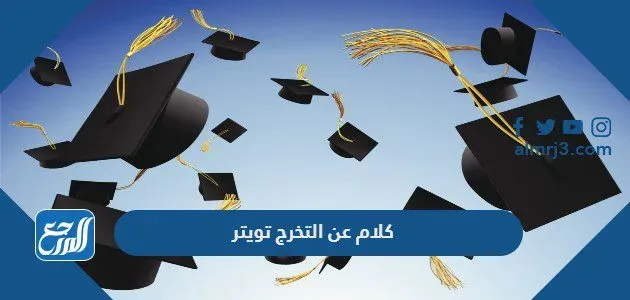 اجمل كلام عن التخرج تويتر وتغريدات مميزة للخريجين 2024 اجمل كلام عن التخرج تويتر وتغريدات مميزة للخريجين 2022
