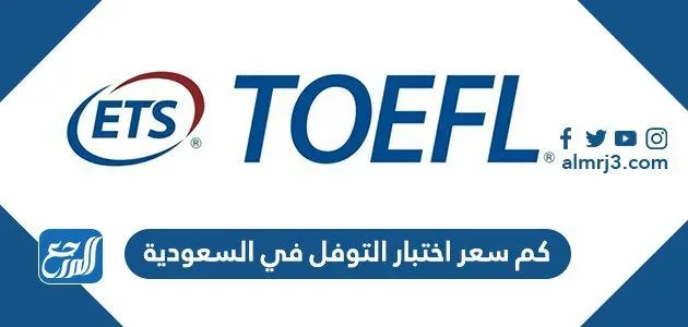 كم سعر اختبار التوفل في السعودية كم سعر اختبار التوفل في السعودية