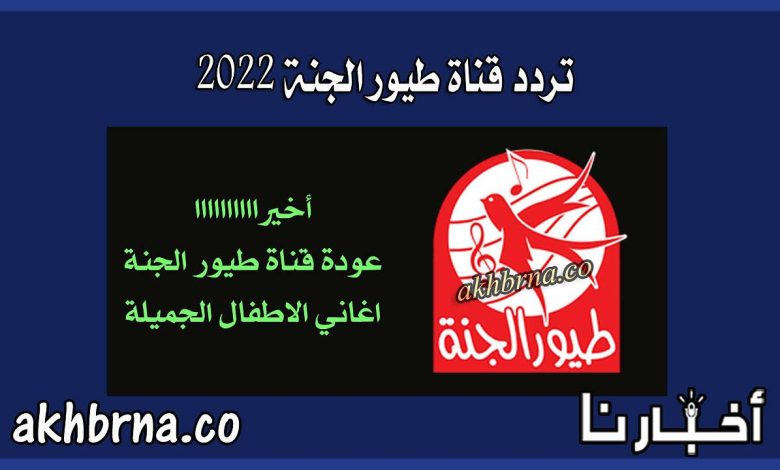 تردد قناة طيور الجنة 2022 الجديد على النايل سات بعد عودة البث من جديد