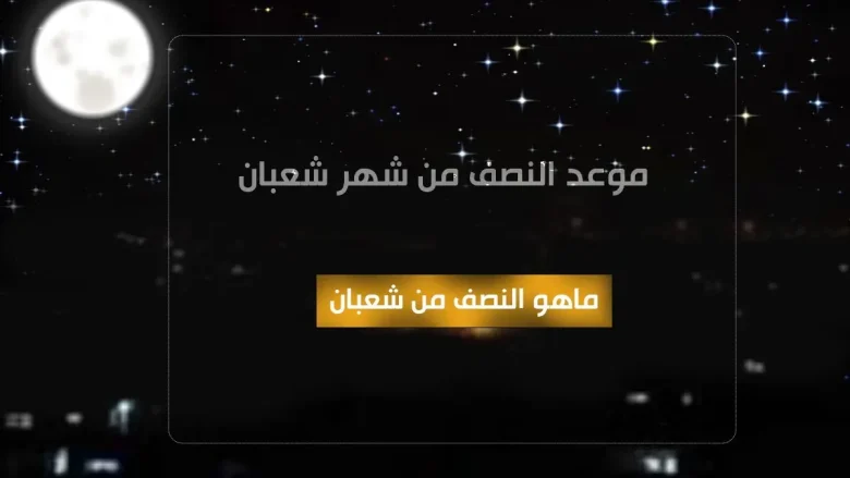 موعد النصف من شعبان ٢٠٢٢ متى تكون ليلة نصف شهر شعبان 2022 قبل شهر رمضان | alyemenalghad.news