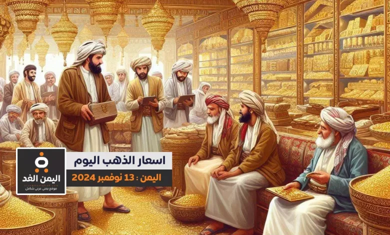 أسعار الذهب في اليمن 13-11-2024 سعر الذهب في صنعاء سعر الذهب في عدن