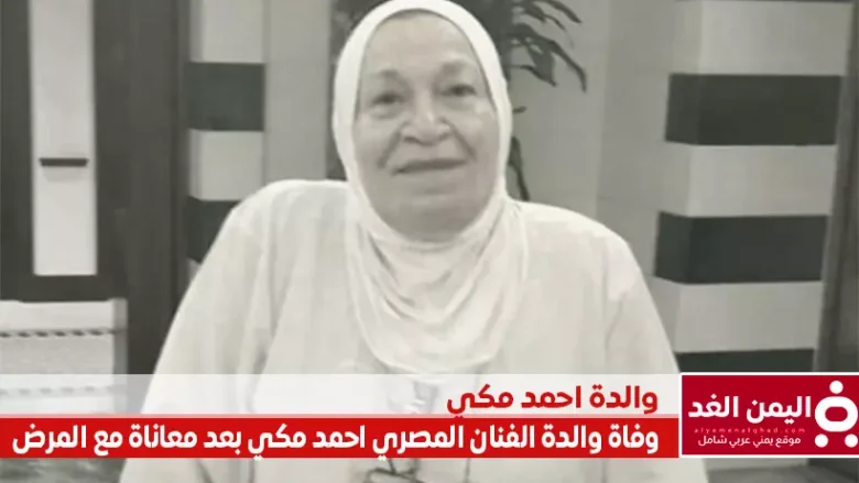 وفاة والدة أحمد مكي اليوم بعد معاناتها مع المرض | alyemenalghad.news