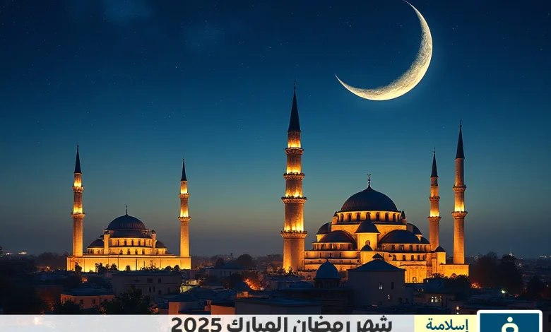 موعد شهر رمضان 2025 في الدول العربية Ramadan date 2025