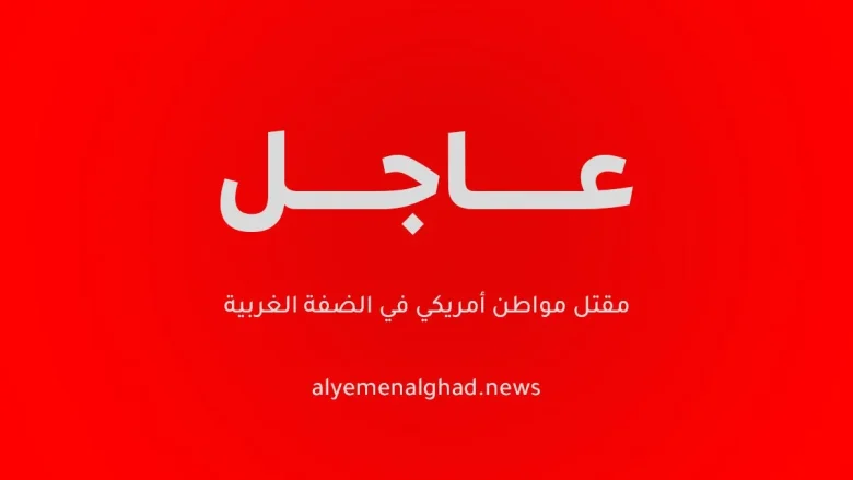 في خبر عاجل : مقتل مواطن أمريكي في الضفة الغربية مقتل مواطن أمريكي في الضفة الغربية