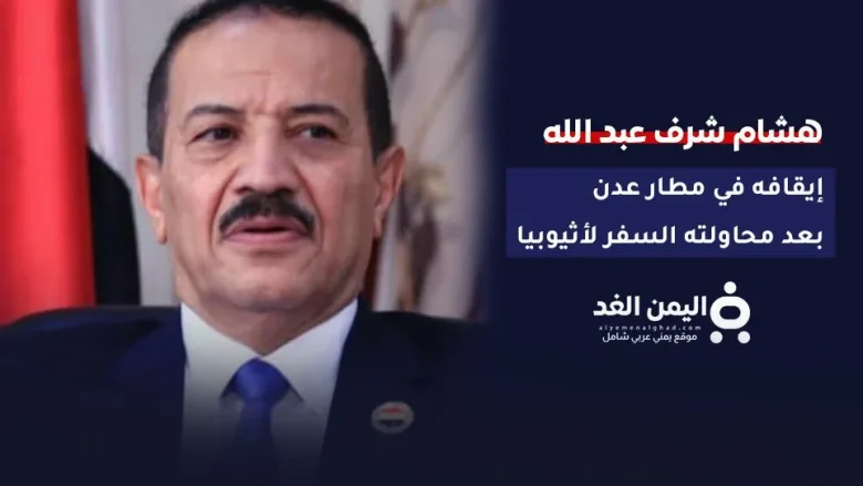 عاجل | إيقاف وزير خارجية الحوثيين السابق هشام شرف عبد الله في مطار عدن هشام شرف عبد الله