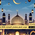رمضان 2026 مواعيد بداية الشهر الفضيل في الدول العربية
