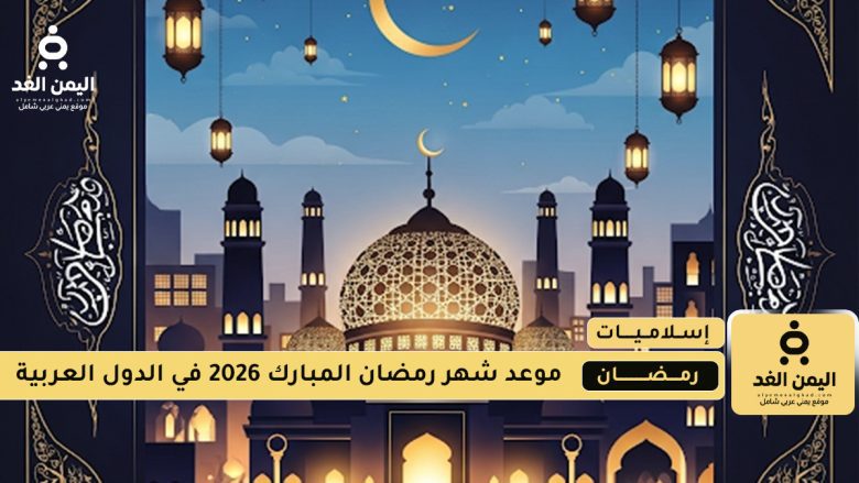 رمضان 2026 مواعيد بداية الشهر الفضيل في الدول العربية رمضان 2026 مواعيد بداية الشهر الفضيل في الدول العربية