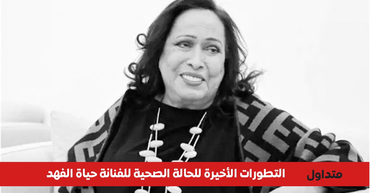 الحالة الصحية للفنانة حياة الفهد