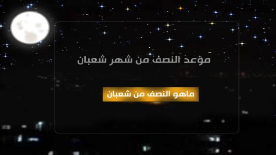 موعد النصف من شعبان ٢٠٢٢ متى تكون ليلة نصف شهر شعبان 2022 قبل شهر رمضان