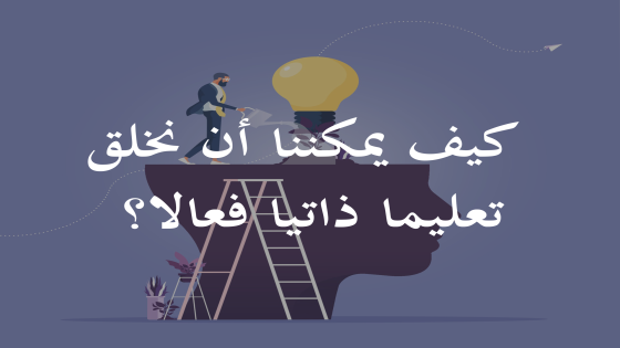 كيف يمكننا أن نخلق تعليما ذاتيا فعالا؟